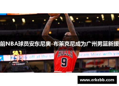 前NBA球员安东尼奥-布莱克尼成为广州男篮新援